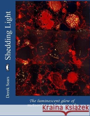 Shedding Light: The Luminescent Glow of Meteorites and Moon Rocks Derek W. G. Sears 9781725929647 Createspace Independent Publishing Platform