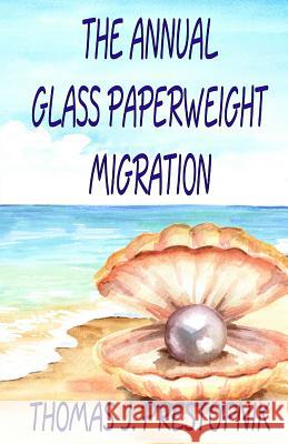 The Annual Glass Paperweight Migration: A 22-Minute Novel Thomas J. Prestopnik 9781725930735 Createspace Independent Publishing Platform