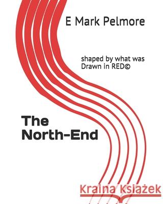 The North-End: shaped by what was Drawn in RED(c) E. Mark Pelmore 9781725932012 Createspace Independent Publishing Platform