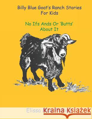Billy Blue Goat's Ranch Stories for Kids: No Ifs Ands or 'butts' about It Elissa Mae Phillips Elissa Mae Phillips 9781725936874 Createspace Independent Publishing Platform