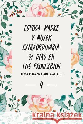 Esposa, Madre y Mujer Extraordinaria: 31 Dias en los Proverbios. Garcia Alfaro, Alma Roxana 9781725945883 Createspace Independent Publishing Platform