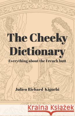 The Cheeky Dictionary: Everything about the French Butt Julien Richard-Kiguchi 9781725947122 Createspace Independent Publishing Platform