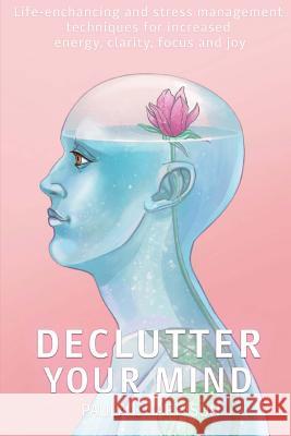Declutter your mind: Life-Enhancing and Stress Management Techniques for Increased Energy, Clarity, Focus and Joy Paula J. Harrison 9781725957886