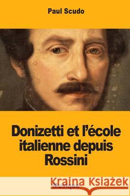 Donizetti et l'école italienne depuis Rossini Scudo, Paul 9781725962156 Createspace Independent Publishing Platform