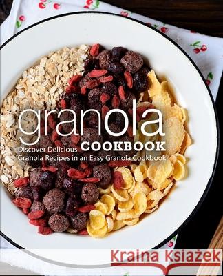 Granola Cookbook: Discover Delicious Granola Recipes in an Easy Granola Cookbook Booksumo Press 9781725963078 Createspace Independent Publishing Platform