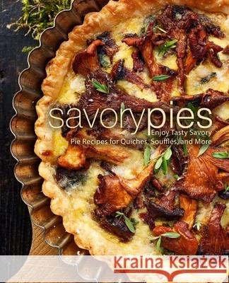 Savory Pies: Enjoy Tasty Savory Pie Recipes for Quiches, Soufflés, and More Press, Booksumo 9781725963207 Createspace Independent Publishing Platform