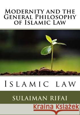 Modernity and the General Philosophy of Islamic Law: Islamic law Sulaiman Lebbe Rifai 9781725963276 Createspace Independent Publishing Platform