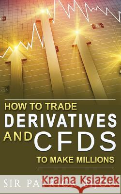 How To Trade Derivatives And CFDs To Make Millions Bijou, Patrick 9781725964686 Createspace Independent Publishing Platform