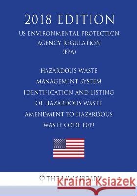 Hazardous Waste Management System - Identification and Listing of Hazardous Waste - Amendment to Hazardous Waste Code F019 (Us Environmental Protectio The Law Library 9781725967618 Createspace Independent Publishing Platform