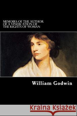 Memoirs of the Author of A Vindication of the Rights of Woman Godwin, William 9781725968783 Createspace Independent Publishing Platform
