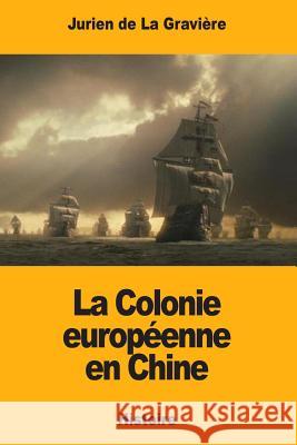 La Colonie européenne en Chine De La Graviere, Jurien 9781725974760 Createspace Independent Publishing Platform