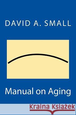 Manual on Aging Mr David a. Small 9781725976719 Createspace Independent Publishing Platform