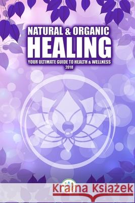 Natural & Organic Healing: Your Ultimate Guide to Health & Wellness Lucas J. Robak Art Costello 9781725978133 Createspace Independent Publishing Platform