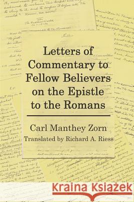 Letters of Commentary to Fellow Believers on the Epistle to the Romans: Commentary on Romans Richard a. Riess Carl Manthey Zorn 9781725981638