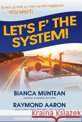 Let's F' the System!: 5 Ways to Have All the Fun and Freedom You Want! Bianca Muntean Raymond Aaron Loral Langemeier 9781725982352 Createspace Independent Publishing Platform