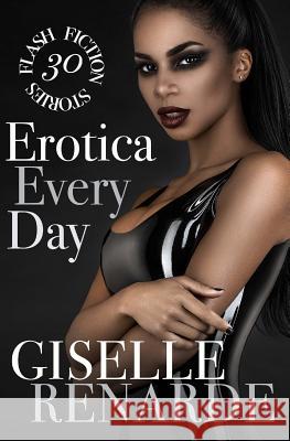 Erotica Every Day: 30 Flash Fiction Stories Giselle Renarde 9781725995888