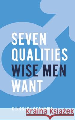7 Qualities Wise Men Want Kingsley Okonkwo 9781726016452 Createspace Independent Publishing Platform