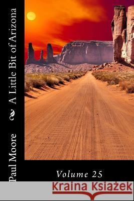 A Little Bit of Arizona: Volume 25 Paul B. Moore 9781726020640 Createspace Independent Publishing Platform