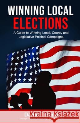 Winning Local Elections: A Guide To Winning Local, County and Legislative Political Campaigns Theno, Daniel O'Connell 9781726023306 Createspace Independent Publishing Platform