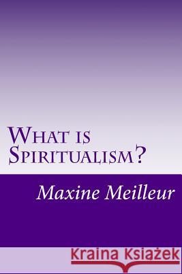 What is Spiritualism? Meilleur, Maxine 9781726024709 Createspace Independent Publishing Platform