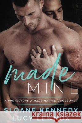 Made Mine: A Protectors / Made Marian Crossover Novel Sloane Kennedy Lucy Lennox 9781726024891 Createspace Independent Publishing Platform