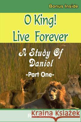 O King! Live Forever: A Study Of Daniel - Part 1 McRay, Ron 9781726028998 Createspace Independent Publishing Platform