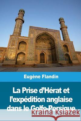 La Prise d'Hérat et l'expédition anglaise dans le Golfe-Persique Flandin, Eugene 9781726030748 Createspace Independent Publishing Platform