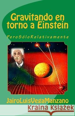 Gravitando En Torno a Einstein: Pero Sólo Relativamente Vega Manzano, Jairo Luis 9781726034067 Createspace Independent Publishing Platform