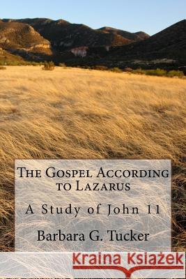The Gospel According to Lazarus: A Study in John 11 Dr Barbara Graham Tucker 9781726042918 Createspace Independent Publishing Platform