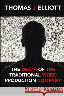 The death of the traditional video production company Elliott, Thomas J. 9781726045858 Createspace Independent Publishing Platform