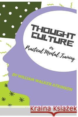 Thought-Culture: Or Practical Mental Training William Walker Atkinson 9781726046176 Createspace Independent Publishing Platform