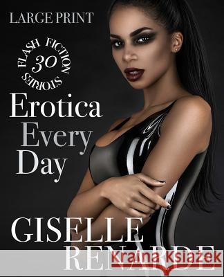 Erotica Every Day: Large Print: 30 Flash Fiction Stories Giselle Renarde 9781726050487