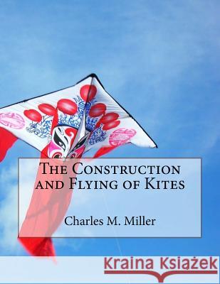 The Construction and Flying of Kites Charles M. Miller Roger Chambers 9781726051569 Createspace Independent Publishing Platform