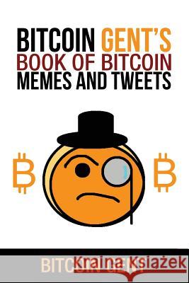 Bitcoin Gent's Book of Bitcoin Memes and Tweets Bitcoin Gent 9781726055475 Createspace Independent Publishing Platform