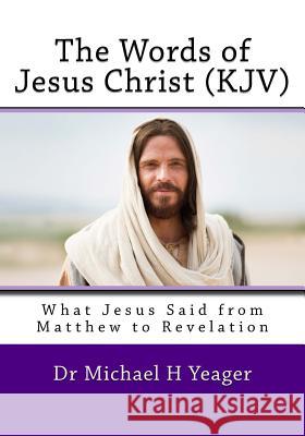 The Words of Jesus Christ (kjv): What Jesus Said from Matthew to Revelation Yeager, Michael H. 9781726058575