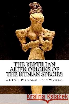 The Reptilian Alien Origins of the Human Species Aktar Pleiadian Ligh 9781726069144