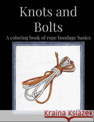 Knots and Bolts: A coloring book of rope bondage basics Kirk, Rebecca 9781726069717 Createspace Independent Publishing Platform