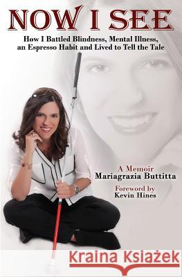 Now I See: How I Battled Blindness, Mental Illness, an Espresso Habit and Lived to Tell the Tale Kevin Hines Joshua Rivedal Kimberly Jace 9781726072250 Createspace Independent Publishing Platform