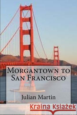 Morgantown to San Francisco MR Julian Martin 9781726072533 Createspace Independent Publishing Platform