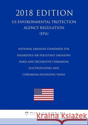 National Emission Standards for Hazardous Air Pollutant Emissions - Hard and Decorative Chromium Electroplating and Chromium Anodizing Tanks (Us Envir The Law Library 9781726073332 Createspace Independent Publishing Platform