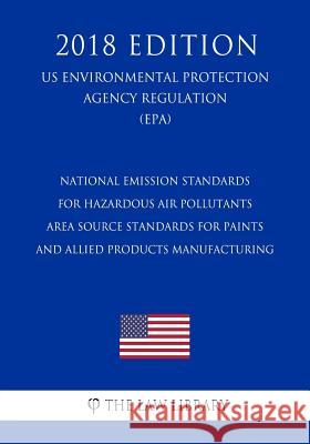 National Emission Standards for Hazardous Air Pollutants - Area Source Standards for Paints and Allied Products Manufacturing (Us Environmental Protec The Law Library 9781726073820 Createspace Independent Publishing Platform