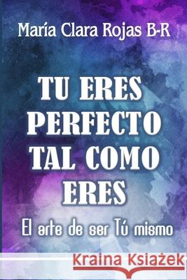 Tu eres perfecto tal como eres: El arte de ser Tu mismo Maria Clara Rojas B-R 9781726084567 Createspace Independent Publishing Platform