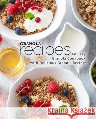 Granola Recipes: An Easy Granola Cookbook with Delicious Granola Recipes Booksumo Press 9781726088244 Createspace Independent Publishing Platform