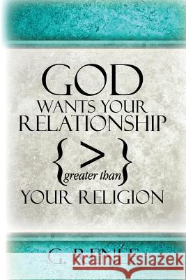 God Wants Your Relationship Greater Than Your Religion: Dismantling Traditions Of Men, Partnering with God's Spirit To Win Renee, G. 9781726094597 Createspace Independent Publishing Platform