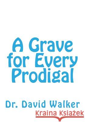 A Grave for Every Prodigal Dr David Walker 9781726123556 Createspace Independent Publishing Platform