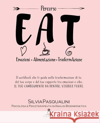 Eat - Emozione Alimentazione e Trasformazione: Trasforma te, il tuo corpo e del tuo rapporto tra emozioni e cibo. IL TUO CAMBIAMENTO DA DENTRO, VISIBI Pasqualini, Silvia 9781726123587