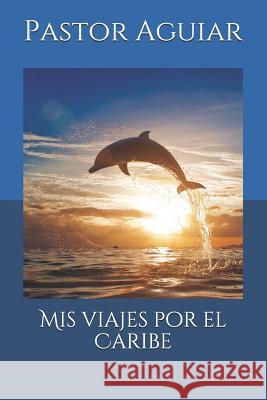 MIS Viajes Por El Caribe Editorial Poetario Pastor Aguiar 9781726126588