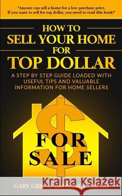 How to Sell Your Home for Top Dollar: Anyone can sell a home for a low purchase price. If you want to sell for top dollar, you need to read this book! Gary and Nancy Gregg 9781726128803 Createspace Independent Publishing Platform