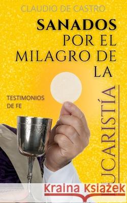 Sanados por el GRAN MILAGRO de la EucaristÍa: No temas.Nunca te dejaré ni te desampararé. De Castro, Claudio 9781726132985 Createspace Independent Publishing Platform