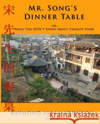 Mr. Song's Dinner Table: Or ... What You Don't Know about Chinese Food Raymond Allan Johnson 9781726135993 Createspace Independent Publishing Platform